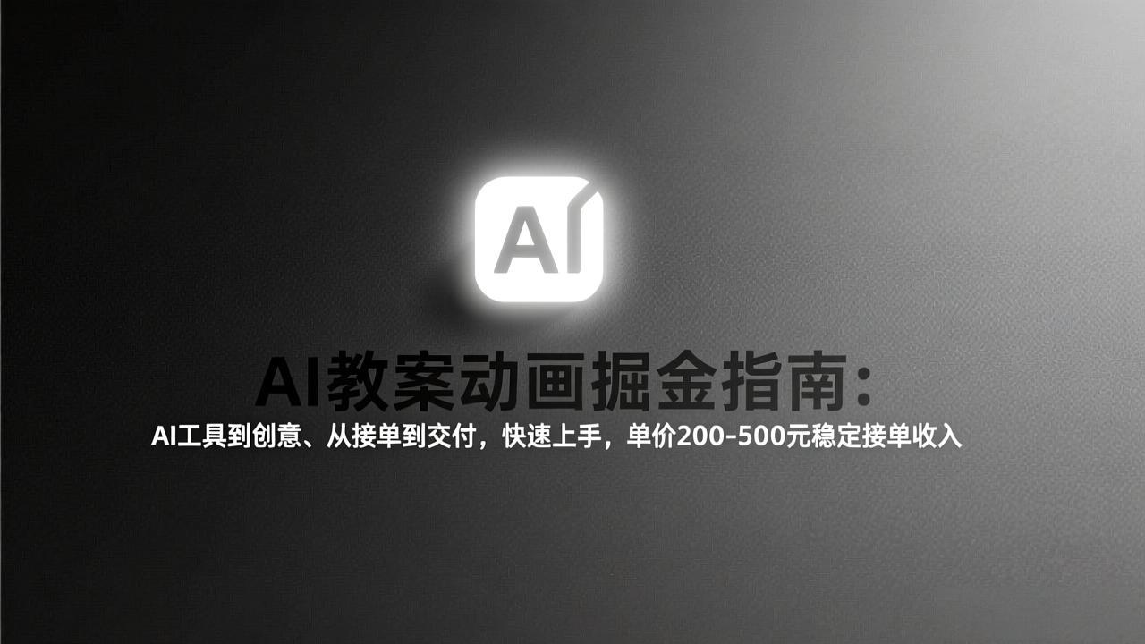 AI教案动画掘金指南：从工具到创意、从接单到交付，快速上手，单价200-500元稳定接单收入-心思维创富网_网上创业教程_网络创业项目