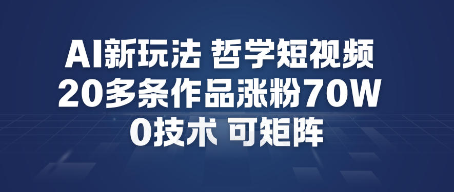 AI新玩法哲学短视频制作教学，20多条作品涨粉70W，0成本赛道，可矩阵-心思维创富网_网上创业教程_网络创业项目