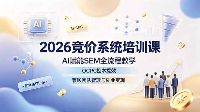 2026竞价系统培训课，AI赋能SEM全流程教学，OCPC控本提效，兼顾团队管理与副业变现-心思维创富网_网上创业教程_网络创业项目