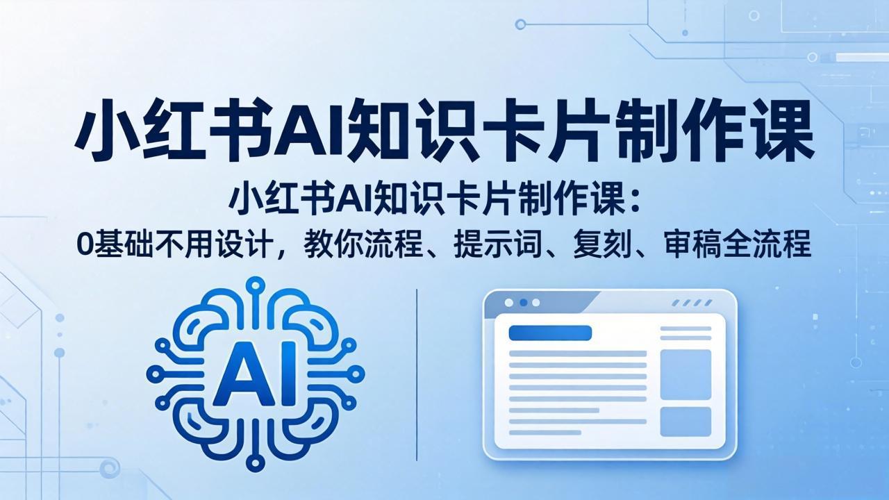 小红书AI知识卡片制作课：0基础不用设计，教你流程、提示词、复刻、审稿全流程-心思维创富网_网上创业教程_网络创业项目