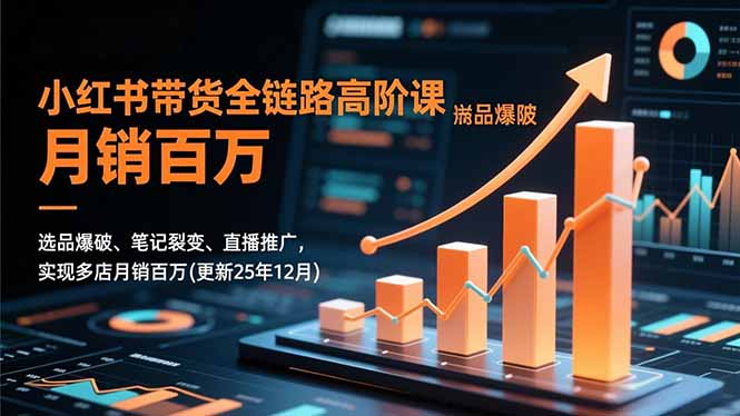 小红书带货全链路高阶课，选品爆破、笔记裂变、直播推广，实现多店月销百万(更新25年12月-心思维创富网_网上创业教程_网络创业项目