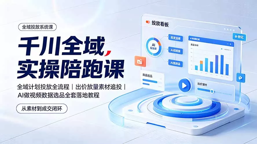 千川全域实操陪跑课：全域计划投放全流程｜出价放量素材追投｜AI做视频数据选品全套落地教程-心思维创富网_网上创业教程_网络创业项目