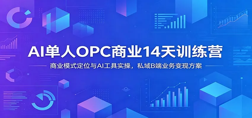 AI单人OPC商业14天训练营：商业模式定位与AI工具实操，私域B端业务变现方案-心思维创富网_网上创业教程_网络创业项目
