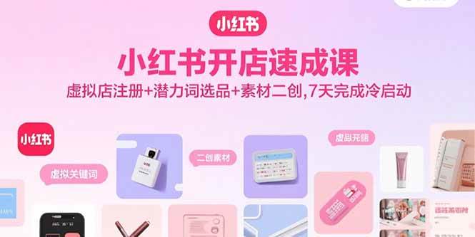（15935期）小红书开店速成课，虚拟店注册+潜力词选品+素材二创，7天完成冷启动-心思维创富网_网上创业教程_网络创业项目