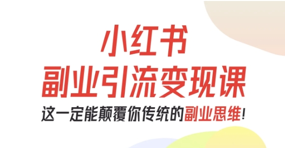 小红书副业引流变现课，从0-1跑通副业项目，这一定能颠覆你传统的副业思维-心思维创富网_网上创业教程_网络创业项目