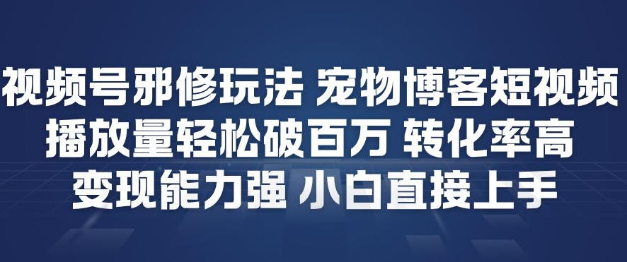 视频号邪修玩法宠物博客短视频，播放量轻松破百万，转化率高，变现能力强，小白直接上手-心思维创富网_网上创业教程_网络创业项目
