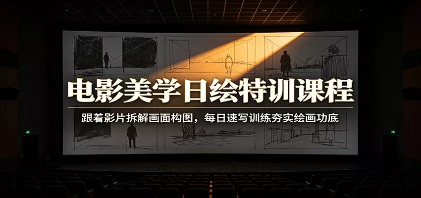 电影美学日绘特训课程：跟着影片拆解画面构图，每日速写训练夯实绘画功底-心思维创富网_网上创业教程_网络创业项目