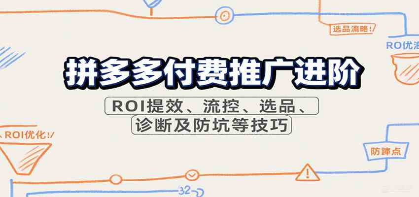 拼多多付费推广进阶，ROI提效、流控、选品、诊断及防坑等技巧-心思维创富网_网上创业教程_网络创业项目