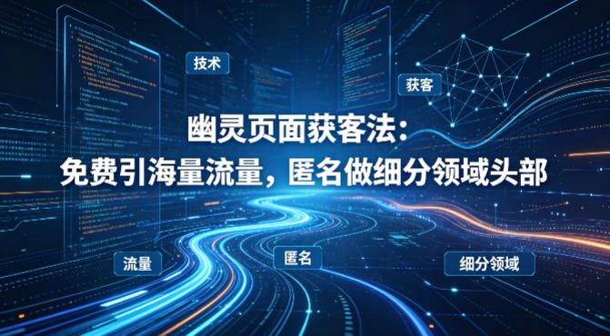 用懂技术！幽灵页面获客法：免费引海量流量，匿名做细分领域头部-心思维创富网_网上创业教程_网络创业项目