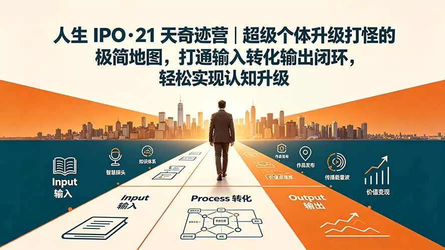 人生 IPO-21 天奇迹营｜超级个体升级打怪的极简地图，打通输入转化输出闭环，轻松实现认知升级-心思维创富网_网上创业教程_网络创业项目