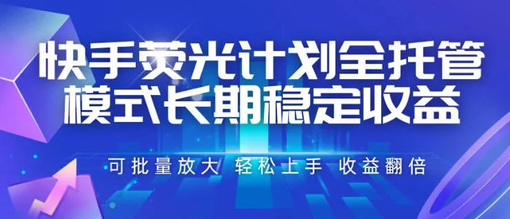 快手荧光计划全托管模式，长期稳定收益，一部手机可批量做，轻松上手，收益翻倍【揭秘】-心思维创富网_网上创业教程_网络创业项目