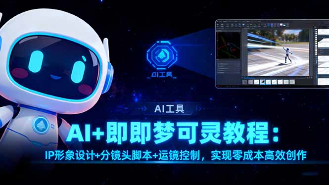 AI+即梦可灵教程：IP形象设计+分镜头脚本+运镜控制，实现零成本高效创作-心思维创富网_网上创业教程_网络创业项目