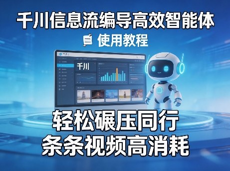 千川信息流编导高效智能体+使用教程，轻松碾压同行，实现条条视频高消耗-心思维创富网_网上创业教程_网络创业项目