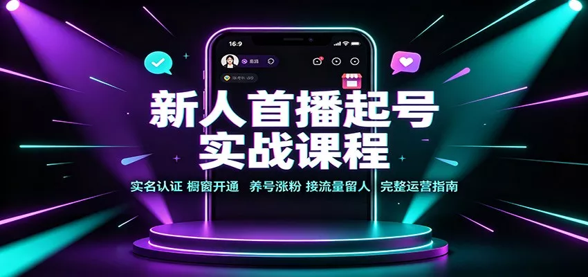 新人首播起号实战课程：实名认证橱窗开通，养号涨粉，接流量留人完整运营指南-心思维创富网_网上创业教程_网络创业项目