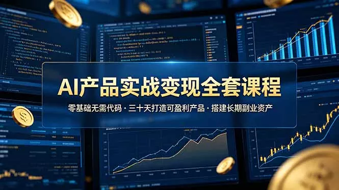 AI产品实战变现全套课程，零基础无需代码，三十天打造可盈利产品搭建长期副业资产-心思维创富网_网上创业教程_网络创业项目