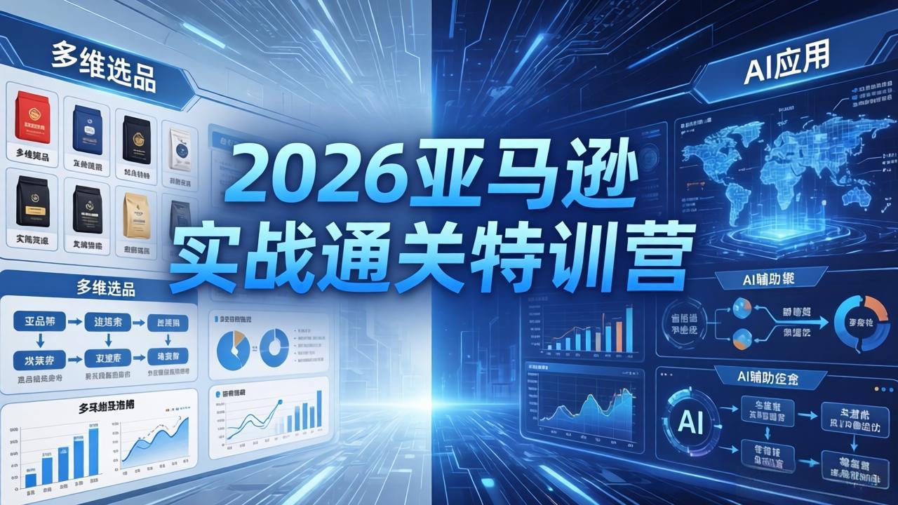 2026亚马逊实战通关特训营-26年4月30更新，多维选品+渐进式打法+AI应用，从0到1打造盈利店铺-心思维创富网_网上创业教程_网络创业项目