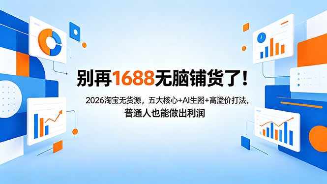 别再1688无脑铺货了！2026淘宝无货源，五大核心+AI生图+高溢价打法，普通人也能做出利润-心思维创富网_网上创业教程_网络创业项目