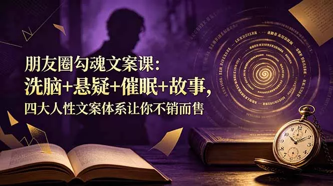 朋友圈勾魂文案课：洗脑+悬疑+催眠+故事，四大人性文案体系让你不销而售-心思维创富网_网上创业教程_网络创业项目