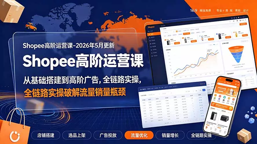 Shopee高阶运营课-2026年更新，从基础搭建到高阶广告，全链路实操破解流量销量瓶颈-心思维创富网_网上创业教程_网络创业项目