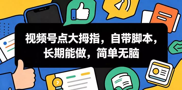 视频号点大拇指，自带脚本，长期能做，简单无脑【揭秘】-心思维创富网_网上创业教程_网络创业项目