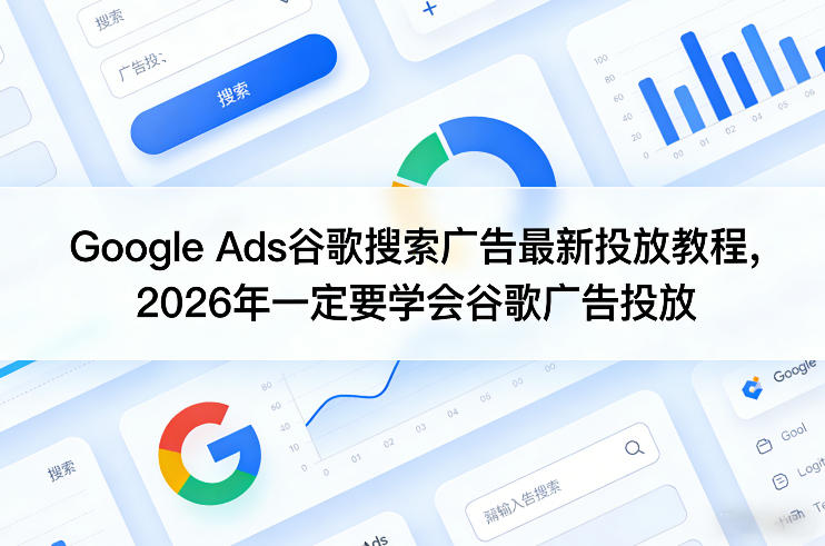 Google Ads谷歌搜索广告最新投放教程，2026年一定要学会谷歌广告投放-心思维创富网_网上创业教程_网络创业项目