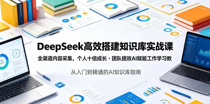 DeepSeek高效搭建知识库实战课，全渠道内容采集，个人十倍成长・团队提效，AI赋能工作学习-心思维创富网_网上创业教程_网络创业项目