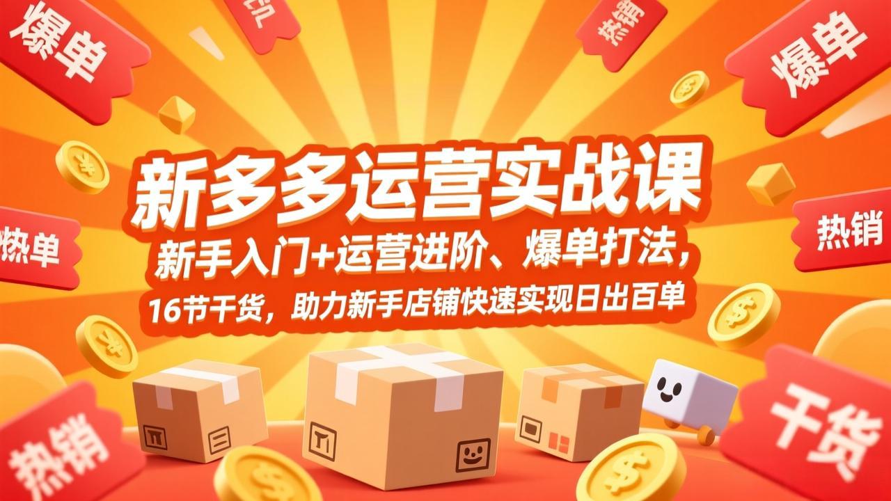 拼多多运营实战课，新手入门+运营进阶、爆单打法，16节干货，助力新手店铺快速实现日出百单-心思维创富网_网上创业教程_网络创业项目