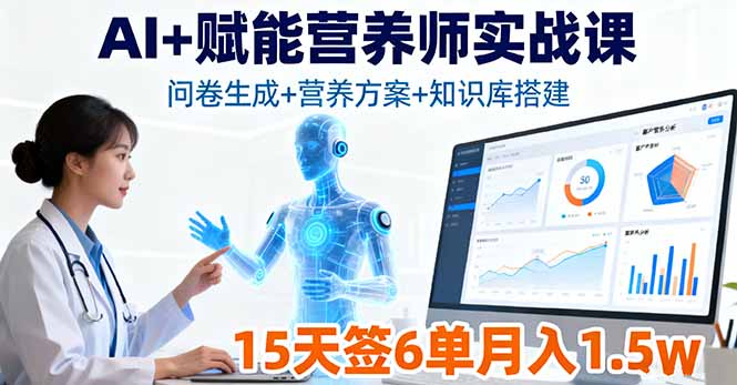 AI+赋能营养师实战课，问卷生成+营养方案+知识库搭建，15天签6单月入1.5w-心思维创富网_网上创业教程_网络创业项目