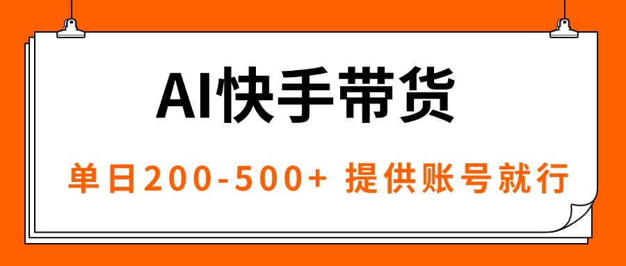 AI黑科技快手带货，提供账号就行，独家AB技术，单日200-500+-心思维创富网_网上创业教程_网络创业项目