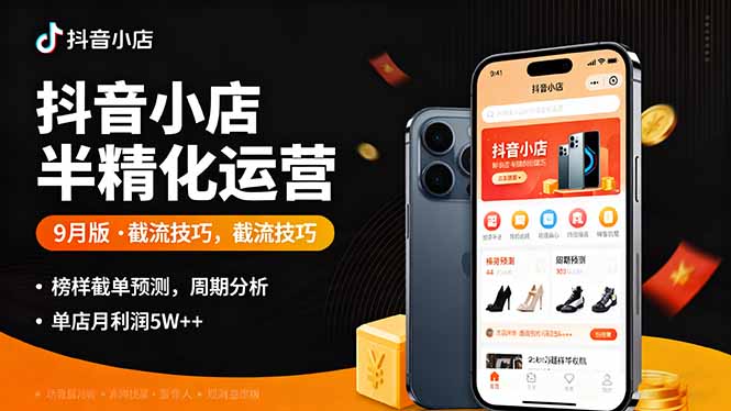 抖音小店半精细化运营9月版，截流技巧,榜单预判,周期分析，单店月利润5w+-心思维创富网_网上创业教程_网络创业项目