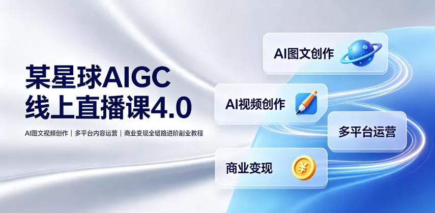 某星球AIGC线上直播课4.0｜AI图文视频创作、多平台内容运营、商业变现全链路进阶副业教程-心思维创富网_网上创业教程_网络创业项目