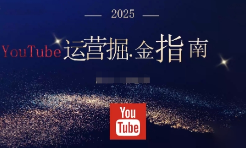 2025油管YouTuBe运营掘金指南，全方位帮你从零搭建油管运营体系-心思维创富网_网上创业教程_网络创业项目