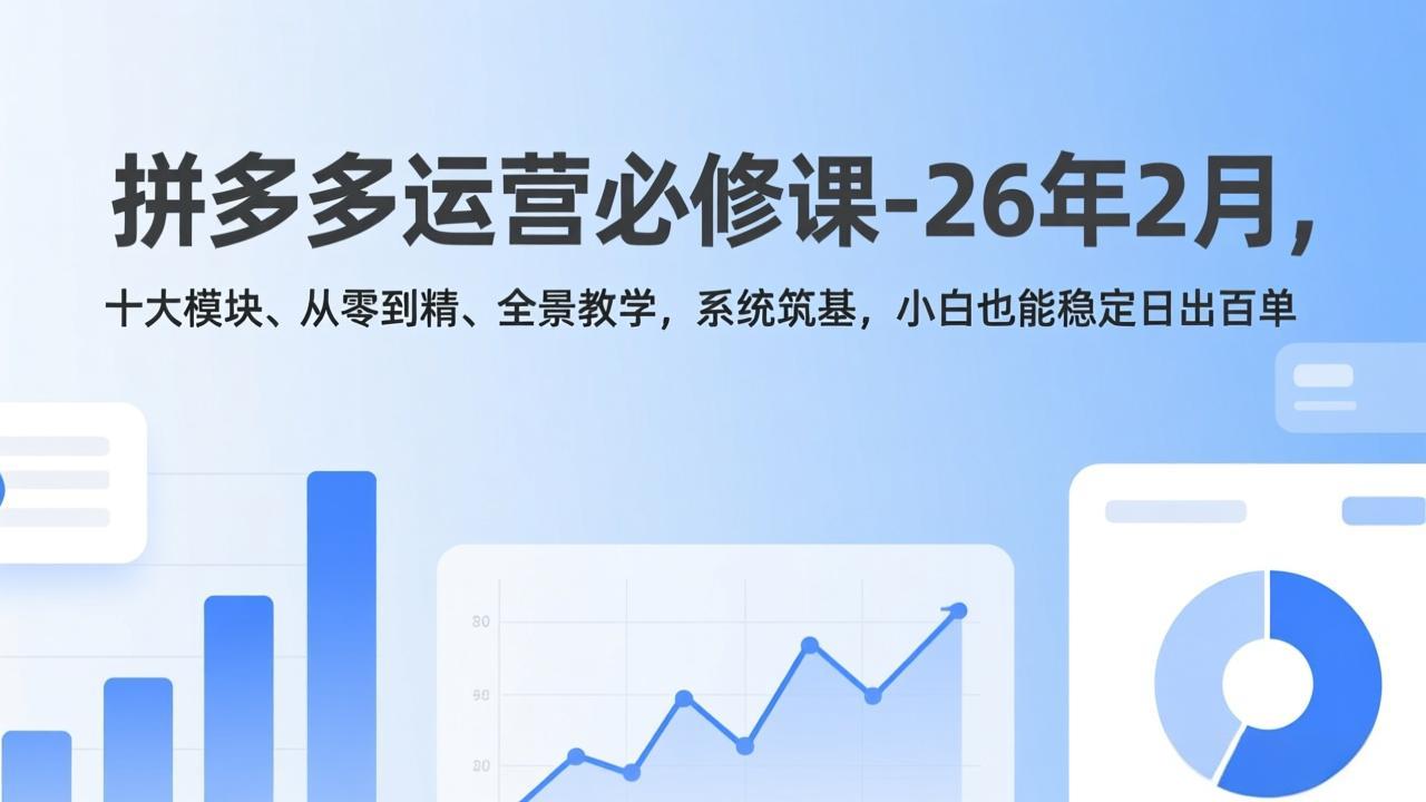 拼多多运营必修课-26年2月，十大模块、从零到精、全景教学，系统筑基，小白也能稳定日出百单-心思维创富网_网上创业教程_网络创业项目