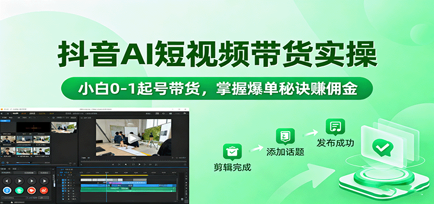 抖音AI短视频带货实操，小白0-1起号带货，掌握爆单秘诀赚佣金-心思维创富网_网上创业教程_网络创业项目