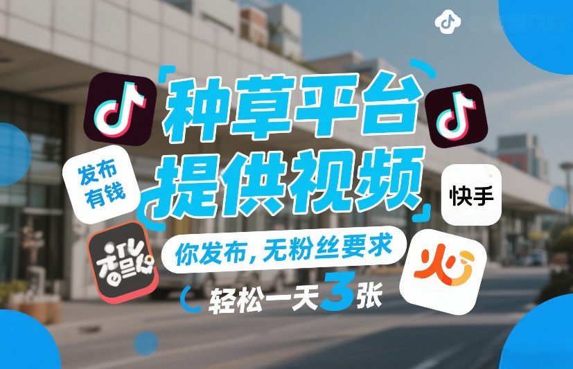 种草平台提供视频，你发布，无粉丝要求，发布就有钱，轻松一天3张+【揭秘】-心思维创富网_网上创业教程_网络创业项目