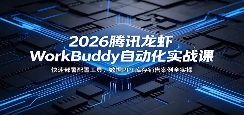 2026腾讯龙虾WorkBuddy自动化实战课：快速部署配置工具，数据PPT库存销售案例全实操-心思维创富网_网上创业教程_网络创业项目