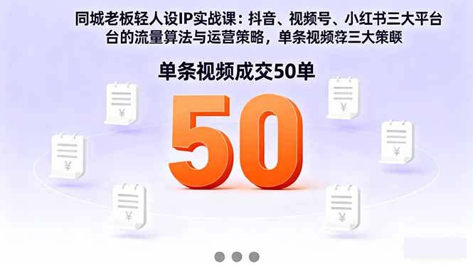 同城老板轻人设IP实战课：抖音+视频号+小红书流量算法，单条视频成交50单-心思维创富网_网上创业教程_网络创业项目