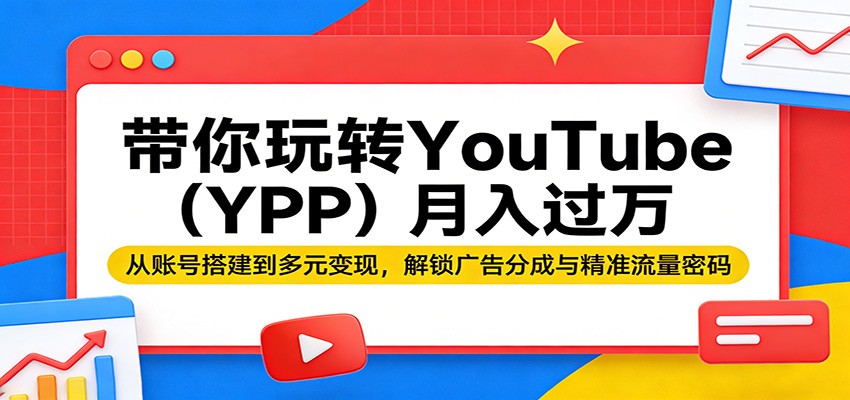 带你玩转YouTube(YPP)月入过万：从账号搭建到多元变现，解锁广告分成与精准流量密码-心思维创富网_网上创业教程_网络创业项目