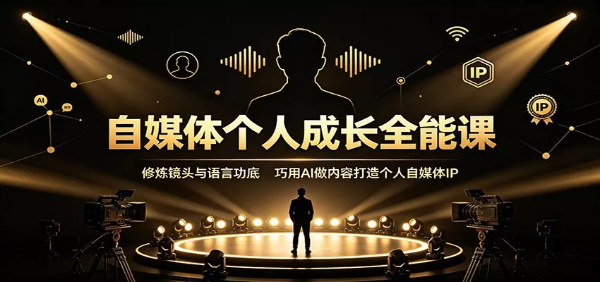 自媒体个人成长全能课：修炼镜头与语言功底，巧用AI做内容打造个人自媒体IP-心思维创富网_网上创业教程_网络创业项目