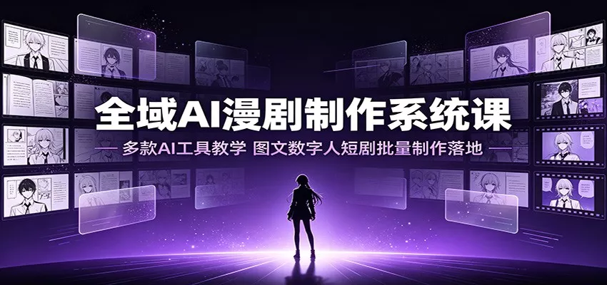 全域AI漫剧制作系统课：多款AI工具教学，图文数字人短剧批量制作落地-心思维创富网_网上创业教程_网络创业项目