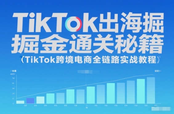 TikTok出海掘金通关秘籍，TikTok跨境电商全链路实战教程-心思维创富网_网上创业教程_网络创业项目