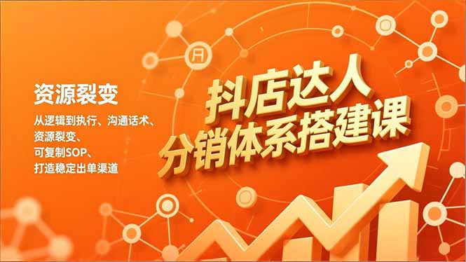 抖店达人分销体系搭建课，从逻辑到执行、沟通话术、资源裂变，可复制SOP，打造稳定出单渠道-心思维创富网_网上创业教程_网络创业项目