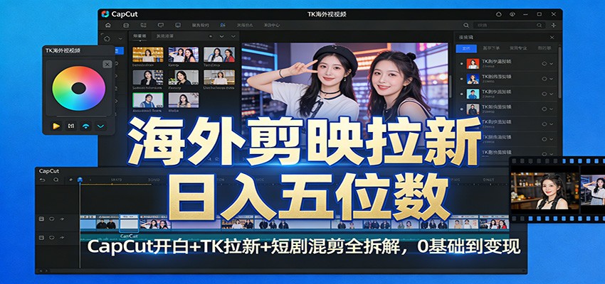 海外剪映拉新日入五位数：CapCut开白+TK拉新+短剧混剪全拆解，0基础到变现-心思维创富网_网上创业教程_网络创业项目
