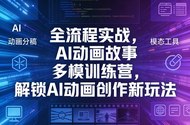全流程实战，AI动画故事多模训练营，解锁AI动画创作新玩法-心思维创富网_网上创业教程_网络创业项目