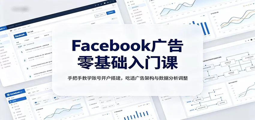 Facebook广告零基础入门课：手把手教学账号开户搭建，吃透广告架构与数据分析调整-心思维创富网_网上创业教程_网络创业项目