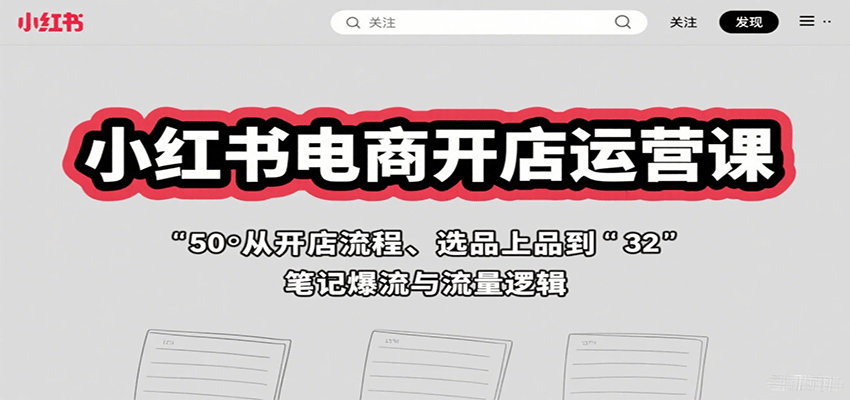 小红书电商开店运营课：从开店流程、选品上品到笔记爆流与流量逻辑-心思维创富网_网上创业教程_网络创业项目