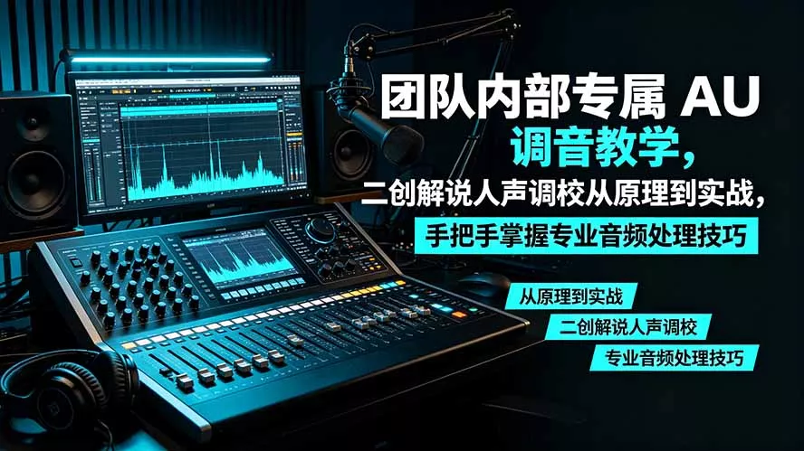 某大佬团队内部专属 AU 调音教学，二创解说人声调校从原理到实战，手把手掌握专业音频处理技巧-心思维创富网_网上创业教程_网络创业项目