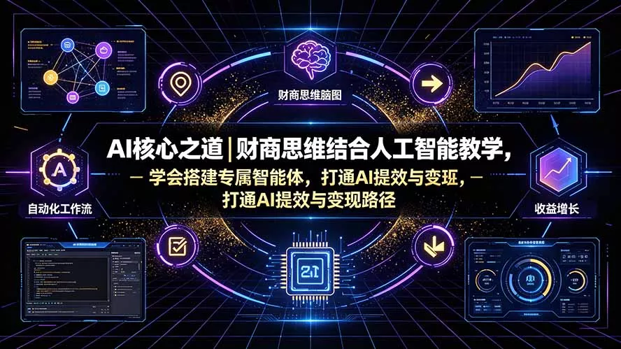 AI核心之道｜财商思维结合人工智能教学，学会搭建专属智能体，打通AI提效与变现路径-心思维创富网_网上创业教程_网络创业项目