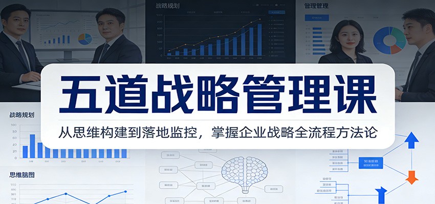 五道战略管理课：从思维构建到落地监控，掌握企业战略全流程方法论-心思维创富网_网上创业教程_网络创业项目