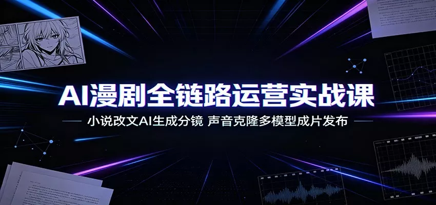 AI漫剧全链路运营实战课：小说改文AI生成分镜，声音克隆多模型成片发布-心思维创富网_网上创业教程_网络创业项目